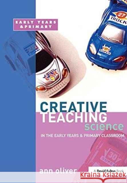 Creative Teaching: Science in the Early Years and Primary Classroom Ann Oliver 9781138151857 David Fulton Publishers