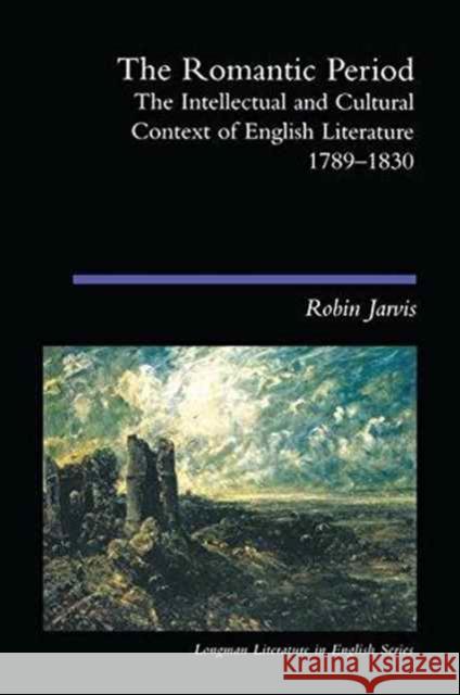 The Romantic Period: The Intellectual & Cultural Context of English Literature 1789-1830 Robin Jarvis 9781138152090 Routledge