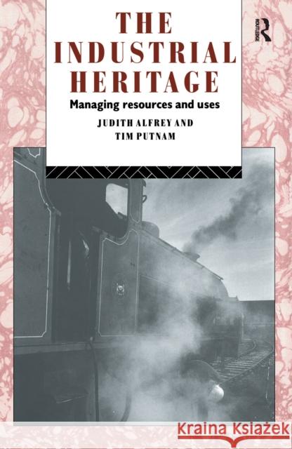 The Industrial Heritage: Managing Resources and Uses Judith Alfrey Judith Alfrey Nfa Tim Putnam 9781138152373 Routledge