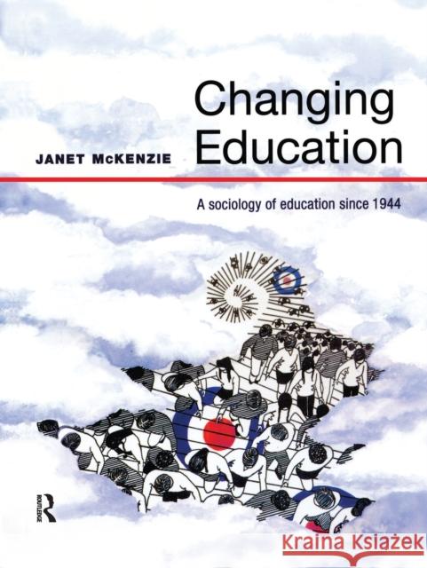 Changing Education: A Sociology of Education Since 1944 Janet McKenzie 9781138152663