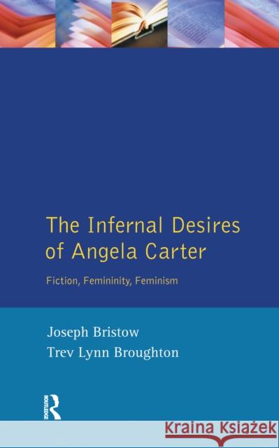 The Infernal Desires of Angela Carter: Fiction, Femininity, Feminism Joseph Bristow Trev Lynn Broughton 9781138152700 Routledge