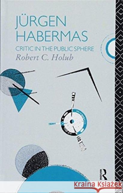 Jurgen Habermas: Critic in the Public Sphere Robert C. Holub 9781138153011