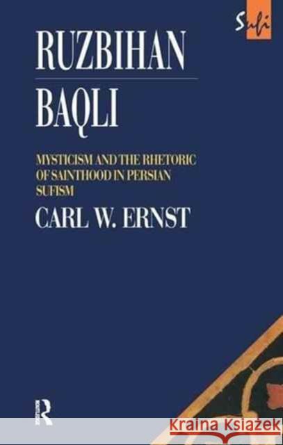 Ruzbihan Baqli: Mysticism and the Rhetoric of Sainthood in Persian Sufism Carl W. Ernst 9781138153745