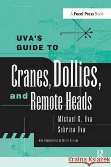 Uva's Guide to Cranes, Dollies, and Remote Heads Michael Uva Sabrina Uva 9781138153943 Focal Press