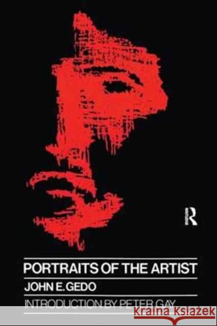 Portraits of the Artist: Psychoanalysis of Creativity and Its Vicissitudes John E. Gedo 9781138154018