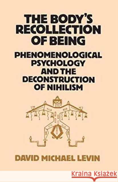 The Body's Recollection of Being: Phenomenological Psychology and the Deconstruction of Nihilism David Michael Levin 9781138154131