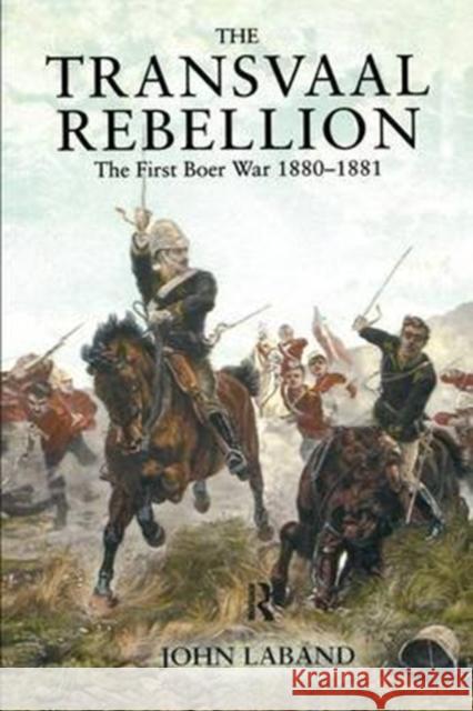 The Transvaal Rebellion: The First Boer War, 1880-1881 John Laband 9781138154209