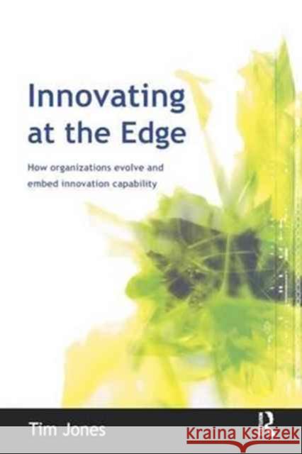 Innovating at the Edge: How Organizations Evolve and Embed Innovation Capability Jones, Tim 9781138154254 Routledge