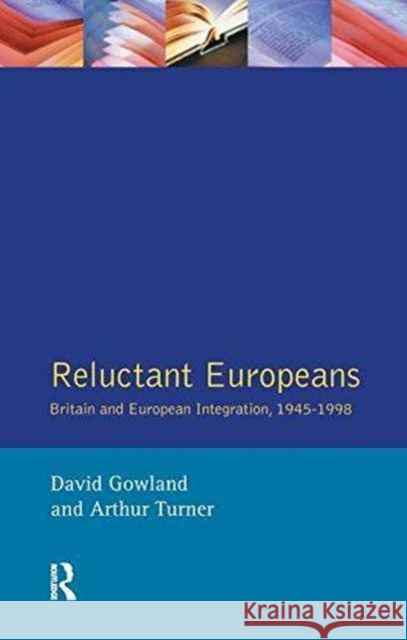 Reluctant Europeans: Britain and European Integration 1945-1998 David Gowland Arthur Turner 9781138154278 Routledge
