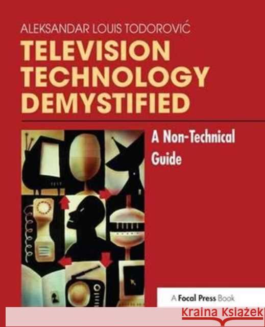 Television Technology Demystified: A Non-Technical Guide Aleksandar Louis Todorovic 9781138154360 Focal Press