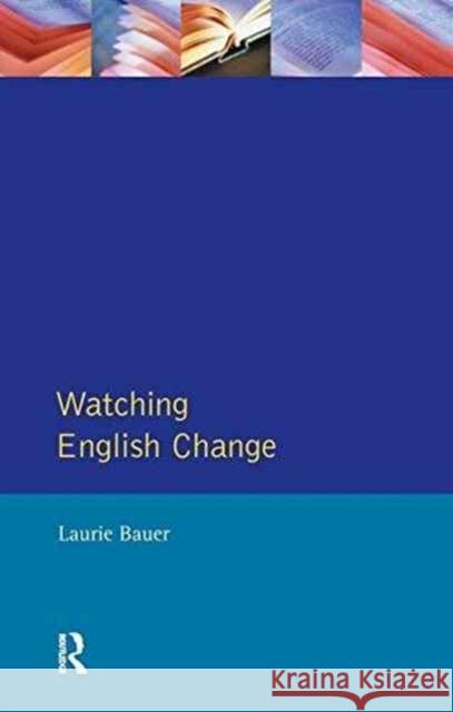 Watching English Change: An Introduction to the Study of Linguistic Change in Standard Englishes in the 20th Century Laurie Bauer 9781138154445 Routledge