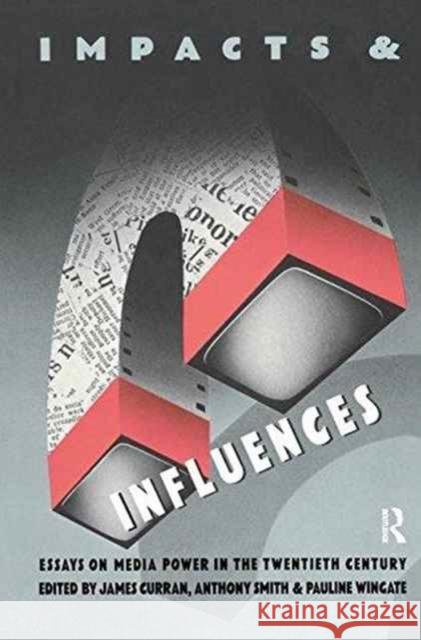 Impacts and Influences: Media Power in the Twentieth Century James Curran Anthony Smith Pauline Wingate 9781138154537 Routledge