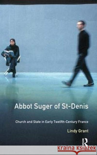 Abbot Suger of St-Denis: Church and State in Early Twelfth-Century France Grant, Lindy 9781138154681