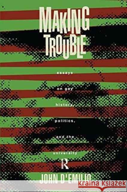 Making Trouble: Essays on Gay History, Politics, and the University John D'Emilio 9781138155350 Routledge