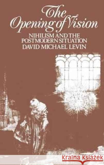 The Opening of Vision: Nihilism and the Postmodern Situation David Michael Levin 9781138155497