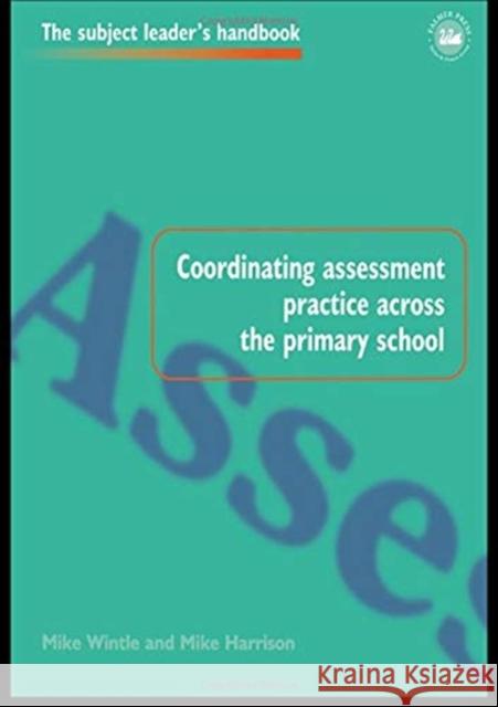 Coordinating Assessment Practice Across the Primary School Mike Harrison MR Mike Harrison Mike Wintle 9781138155664 Routledge
