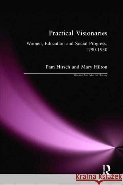 Practical Visionaries: Women, Education and Social Progress, 1790-1930 Pam Hirsch Mary Hilton 9781138155886 Routledge