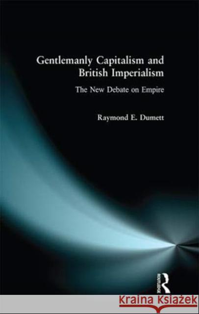 Gentlemanly Capitalism and British Imperialism: The New Debate on Empire Raymond E. Dumett 9781138155916 Routledge