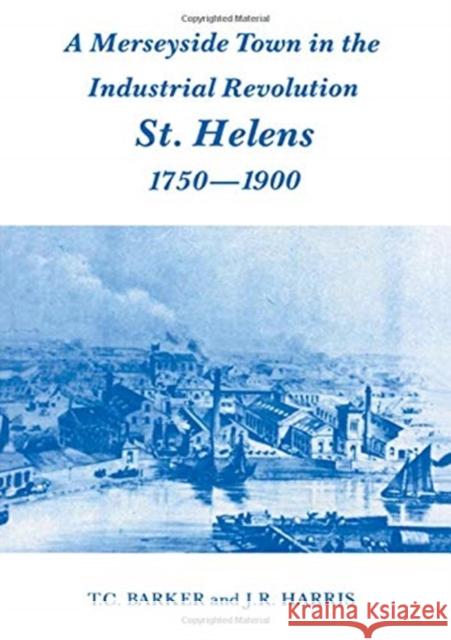 A Merseyside Town in the Industrial Revolution: St Helens 1750-1900 T. C. Barker Professor J. R. Harris J. R. Harris 9781138156173 Routledge