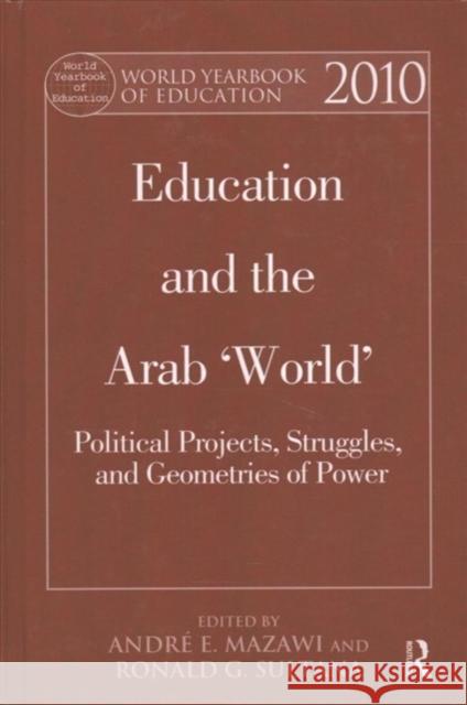 World Yearbook of Education 2010: Education and the Arab 'World' Political Projects, Struggles, and Geometries of Power Mazawi, André E. 9781138156821