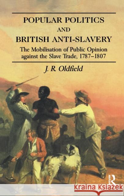 Popular Politics and British Anti-Slavery: The Mobilisation of Public Opinion against the Slave Trade 1787-1807 J.R. Oldfield 9781138156890 Taylor & Francis Ltd