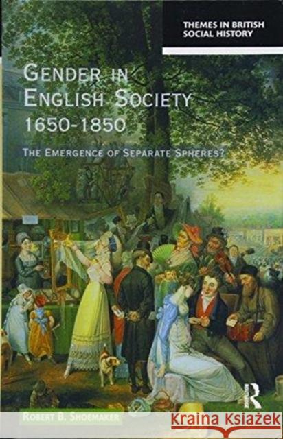 Gender in English Society 1650-1850: The Emergence of Separate Spheres? Robert B. Shoemaker 9781138157071 Routledge