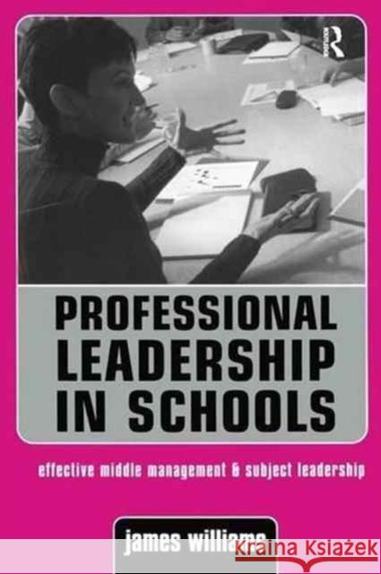 Professional Leadership in Schools: Effective Middle Management and Subject Leadership James Williams, James Williams 9781138158030 Taylor & Francis Ltd