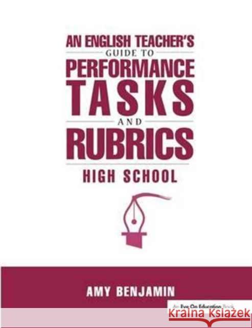 English Teacher's Guide to Performance Tasks and Rubrics: High School Amy Benjamin 9781138158542 Routledge