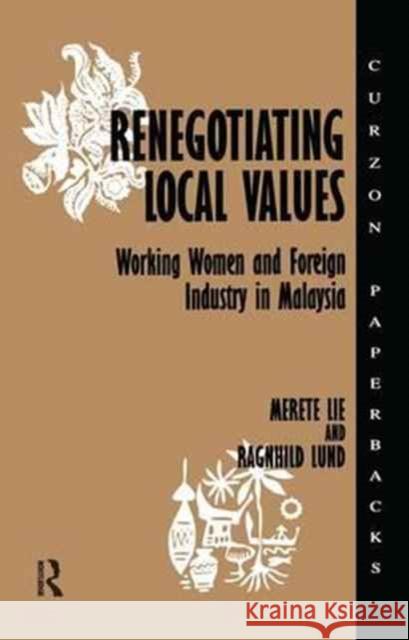 Renegotiating Local Values: Working Women and Foreign Industry in Malaysia Merete Lie Ragnhild Lund 9781138158597