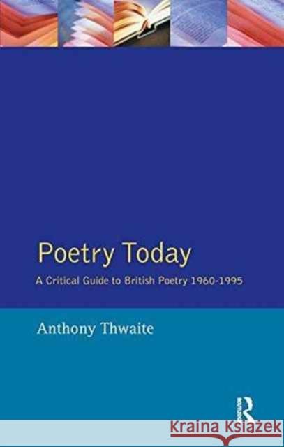 Poetry Today: A Critical Guide to British Poetry 1960-1995 Anthony Thwaite 9781138158665