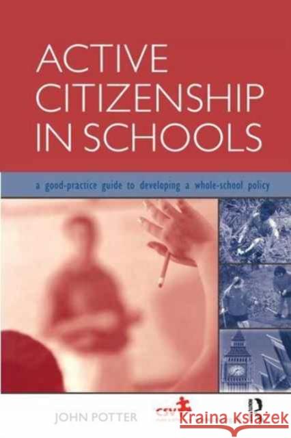Active Citizenship in Schools: A Good Practice Guide to Developing a Whole School Policy John Potter 9781138158870