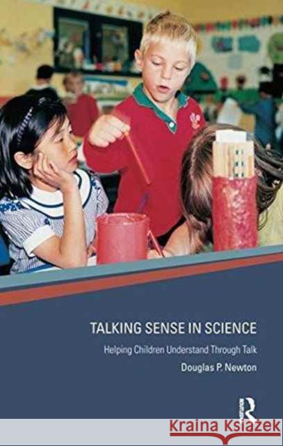 Talking Sense in Science: Helping Children Understand Through Talk Douglas P. Newton Douglas Newton 9781138158887 Routledge