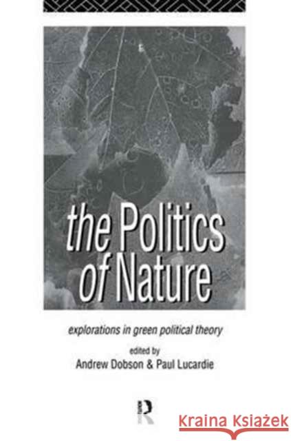 The Politics of Nature: Explorations in Green Political Theory Andrew Dobson Paul Lucardie 9781138159266