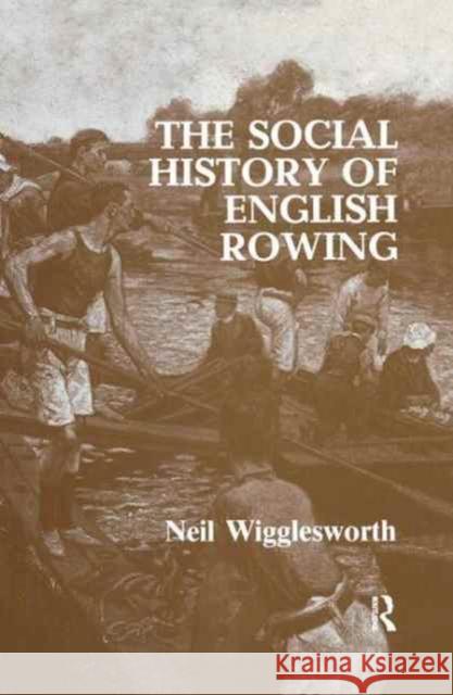 The Social History of English Rowing Neil Wigglesworth 9781138159389