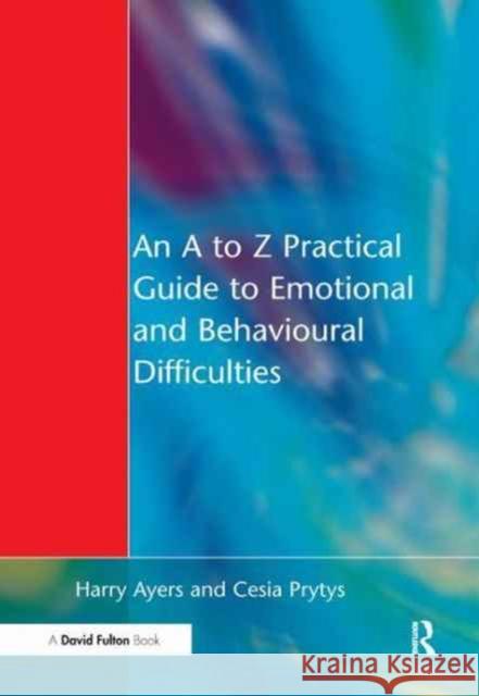 A to Z Practical Guide to Emotional and Behavioural Difficulties Harry Ayers Cesia Prytys 9781138160088