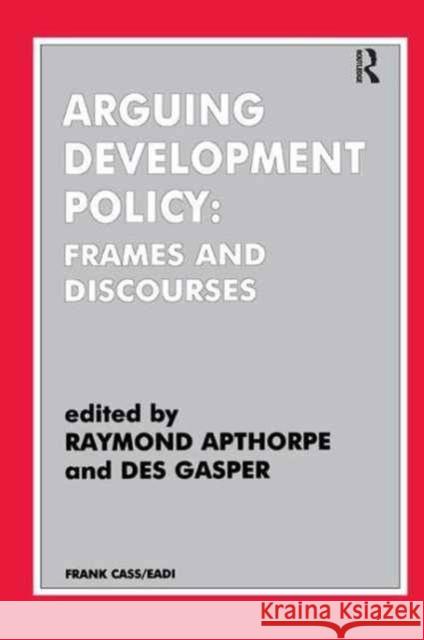 Arguing Development Policy: Frames and Discourses Raymond Apthorpe Des Gasper 9781138160286 Routledge