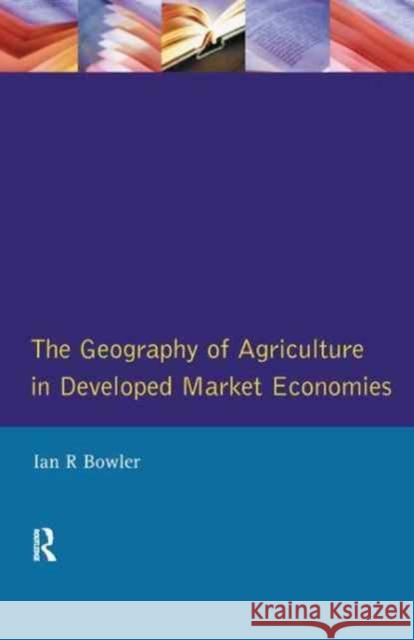 The Geography of Agriculture in Developed Market Economies I. R. Bowler 9781138160309 Routledge