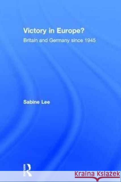 Victory in Europe?: Britain and Germany Since 1945 Sabine Lee 9781138160347 Routledge