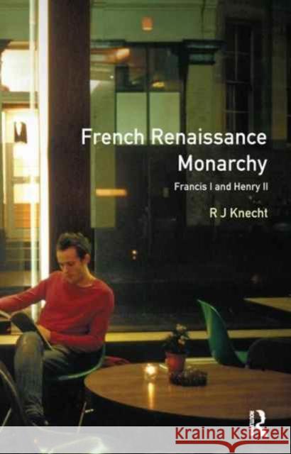 French Renaissance Monarchy:: Francis I and Henry II Knecht, R. J. 9781138161139 Routledge