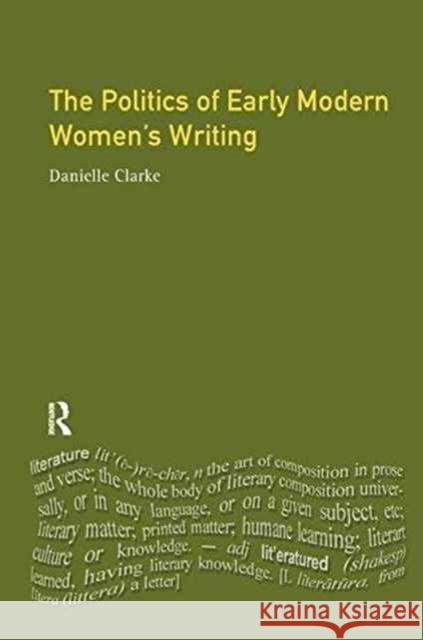 The Politics of Early Modern Women's Writing Danielle Clarke 9781138161535 Routledge