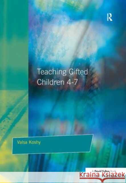 Teaching Gifted Children 4-7: A Guide for Teachers Valsa Koshy 9781138161702