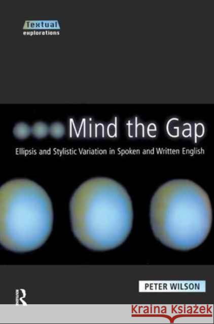 Mind the Gap: Ellipsis and Stylistic Variation in Spoken and Written English Peter Wilson 9781138161962