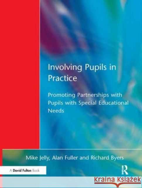 Involving Pupils in Practice: Promoting Partnerships with Pupils with Special Educational Needs Mike Jelly Alan Fuller Richard Byers 9781138162136