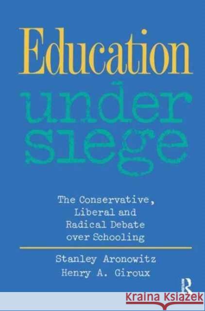 Education Under Siege: The Conservative, Liberal and Radical Debate Over Schooling Stanley Aronowitz Henry A. Giroux 9781138162150 Routledge