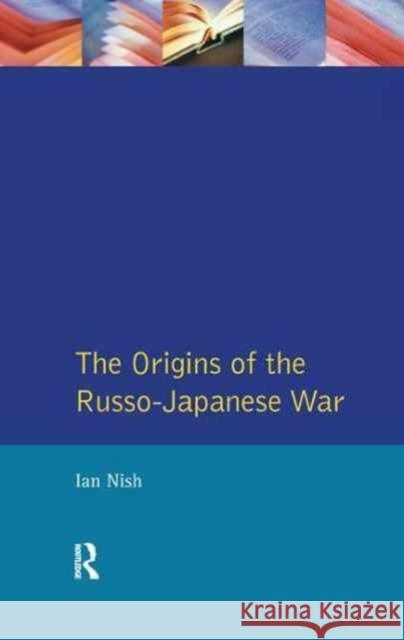 The Origins of the Russo-Japanese War Ian Nish 9781138162327 Routledge