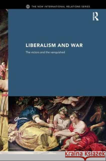 Liberalism and War: The Victors and the Vanquished Andrew Williams 9781138162600
