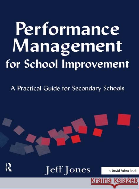 Performance Management for School Improvement: A Practical Guide for Secondary Schools Jeff Jones 9781138162662