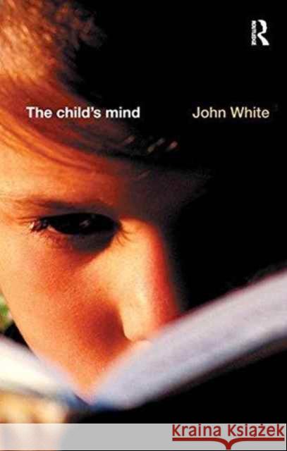 The Child's Mind: An Introduction to the Philosophy and Theory of Education John White 9781138163225 Routledge