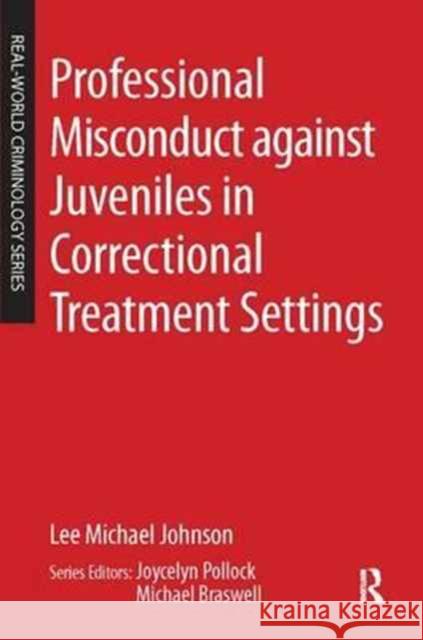 Professional Misconduct Against Juveniles in Correctional Treatment Settings Lee Michael Johnson   9781138163393 Routledge