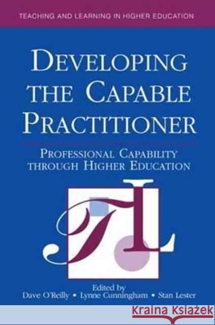 Developing the Capable Practitioner: Professional Capability Through Higher Education Dave O'Reilly (Head of Research in Educa Lynne Cunningham Stan Lester 9781138163492